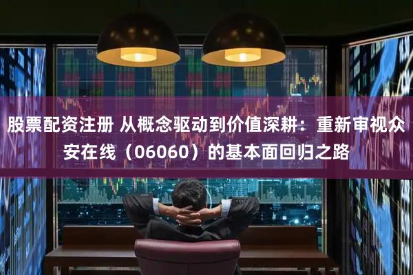 股票配资注册 从概念驱动到价值深耕：重新审视众安在线（06060）的基本面回归之路