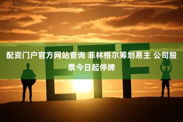 配资门户官方网站查询 菲林格尔筹划易主 公司股票今日起停牌