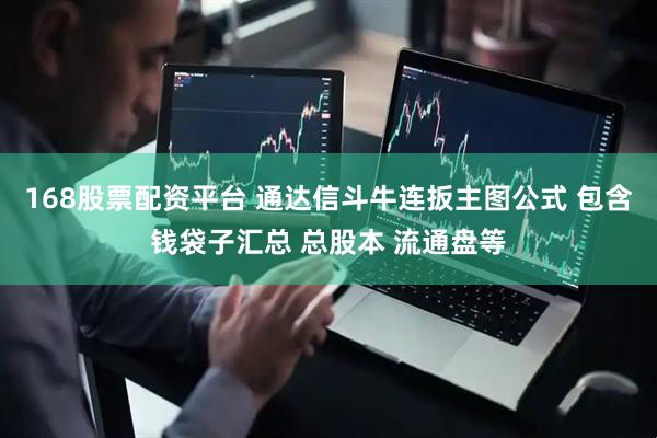 168股票配资平台 通达信斗牛连扳主图公式 包含钱袋子汇总 总股本 流通盘等