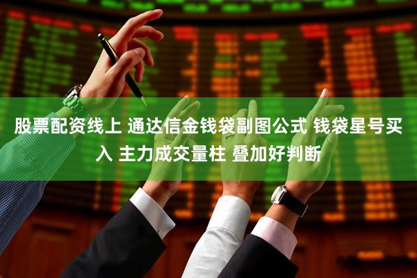 股票配资线上 通达信金钱袋副图公式 钱袋星号买入 主力成交量柱 叠加好判断