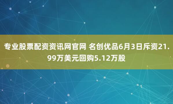 专业股票配资资讯网官网 名创优品6月3日斥资21.99万美元回购5.12万股