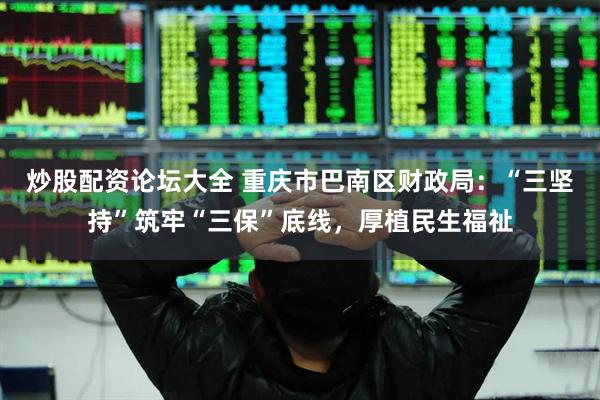 炒股配资论坛大全 重庆市巴南区财政局：“三坚持”筑牢“三保”底线，厚植民生福祉