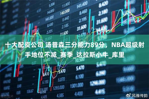 十大配资公司 汤普森三分能力89分，NBA超级射手地位不减_赛季_达拉斯小牛_库里