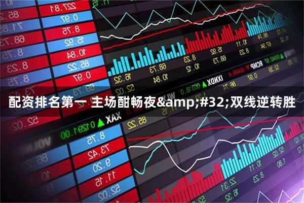 配资排名第一 主场酣畅夜 双线逆转胜