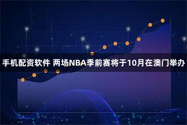 手机配资软件 两场NBA季前赛将于10月在澳门举办