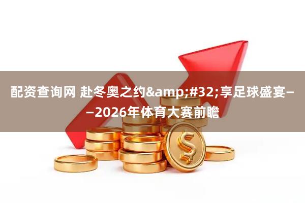 配资查询网 赴冬奥之约 享足球盛宴——2026年体育大赛前瞻