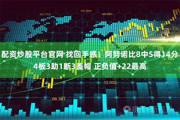 配资炒股平台官网 找回手感！阿努诺比8中5得14分4板3助1断3盖帽 正负值+22最高