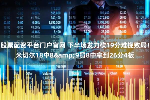 股票配资平台门户官网 下半场发力砍19分难挽败局！米切尔18中8&9罚8中拿到26分4板